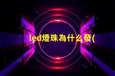 led燈珠為什么發(fā)白光 5w大功率led白光燈珠參數(shù)